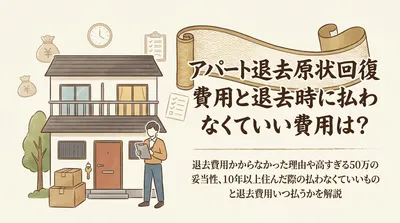 アパート退去費用で払わなくていいものは？原状回復費用の相場・50万円請求の妥当性も解説