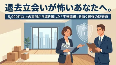 退去立会いが怖いあなたへ。5,000件以上の事例から導き出した「不当請求」を防ぐ最強の防衛術