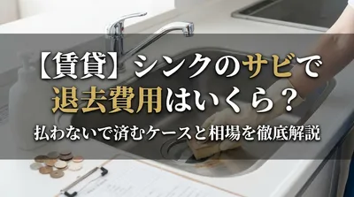 【賃貸】シンクのサビで退去費用はいくら？払わないで済むケースと相場を徹底解説