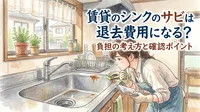 賃貸のシンクのサビは退去費用になる？負担の考え方と確認ポイント