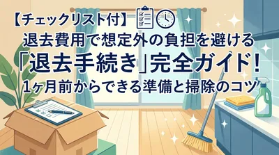 【チェックリスト付】賃貸の退去手続き完全ガイド｜1ヶ月前からの準備・掃除・費用確認